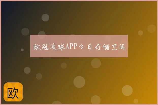 欧冠滚球APP今日存储空间