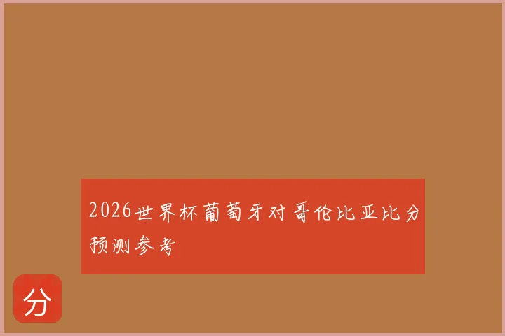2026世界杯葡萄牙对哥伦比亚比分预测参考