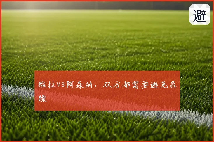维拉vs阿森纳，双方都需要避免急躁