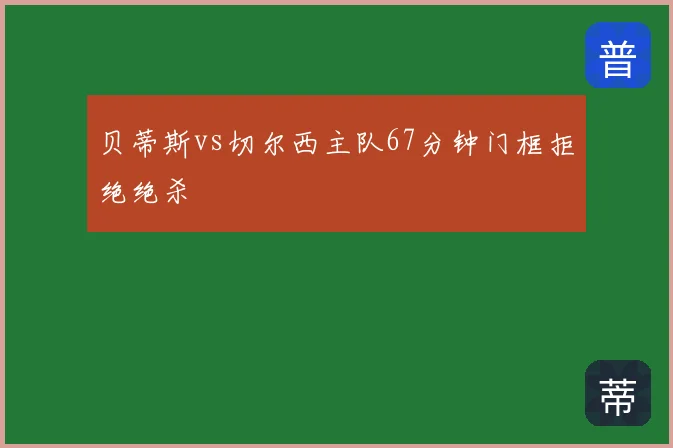 贝蒂斯vs切尔西主队67分钟门框拒绝绝杀
