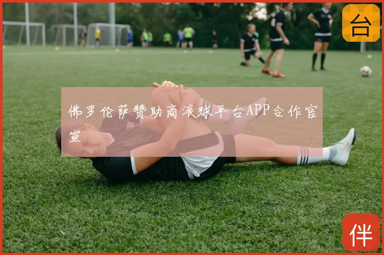 佛罗伦萨赞助商滚球平台APP合作官宣