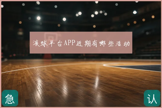 滚球平台APP近期有哪些活动