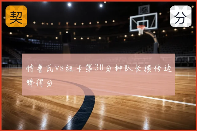 特鲁瓦vs纽卡第30分钟队长横传边锋得分