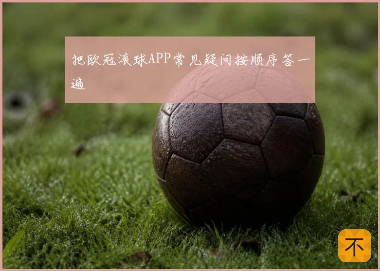 把欧冠滚球APP常见疑问按顺序答一遍