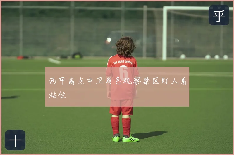 西甲高点中卫角色观察禁区盯人看站位
