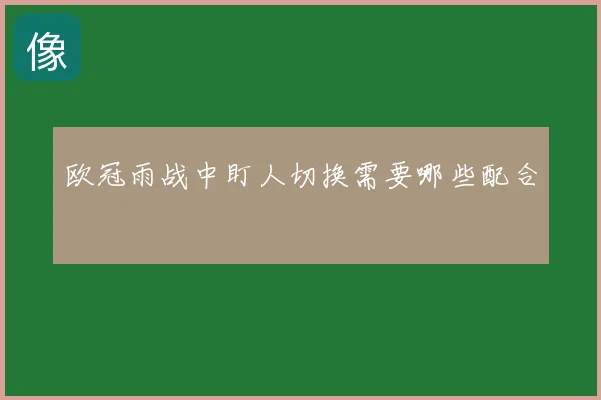 欧冠雨战中盯人切换需要哪些配合